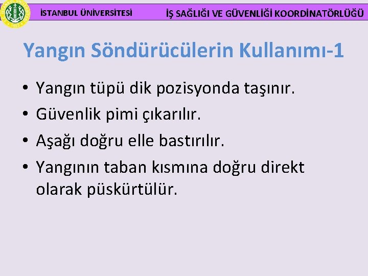  İSTANBUL ÜNİVERSİTESİ İŞ SAĞLIĞI VE GÜVENLİĞİ KOORDİNATÖRLÜĞÜ Yangın Söndürücülerin Kullanımı-1 • • Yangın