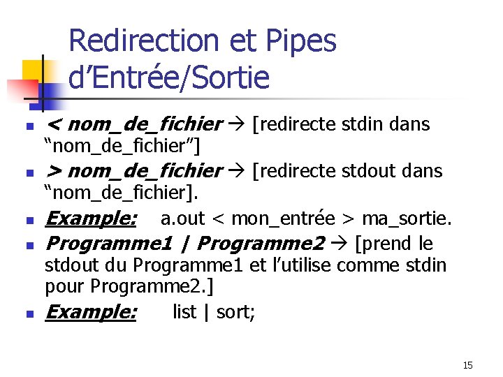 Redirection et Pipes d’Entrée/Sortie n < nom_de_fichier [redirecte stdin dans n > nom_de_fichier [redirecte