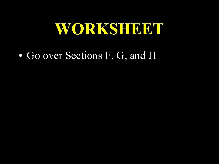 WORKSHEET • Go over Sections F, G, and H 