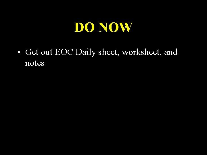 DO NOW • Get out EOC Daily sheet, worksheet, and notes 