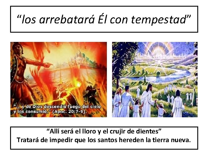 “los arrebatará Él con tempestad” “Allí será el lloro y el crujir de dientes”