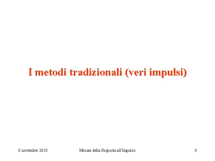 I metodi tradizionali (veri impulsi) 8 novembre 2010 Misura della Risposta all'Impulso 6 