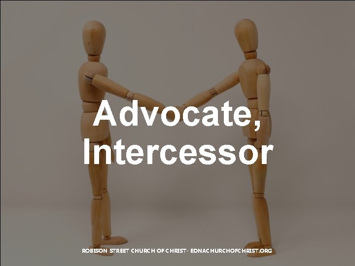 Advocate, Intercessor ROBISON STREET CHURCH OF CHRIST- EDNACHURCHOFCHRIST. ORG 