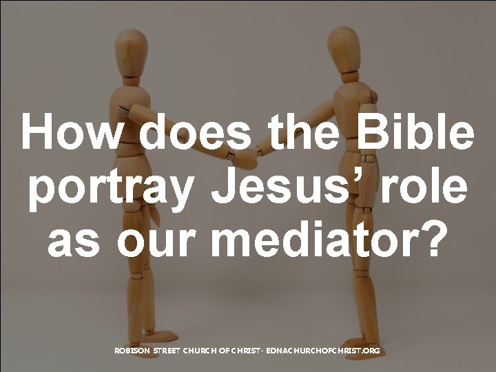 How does the Bible portray Jesus’ role as our mediator? ROBISON STREET CHURCH OF