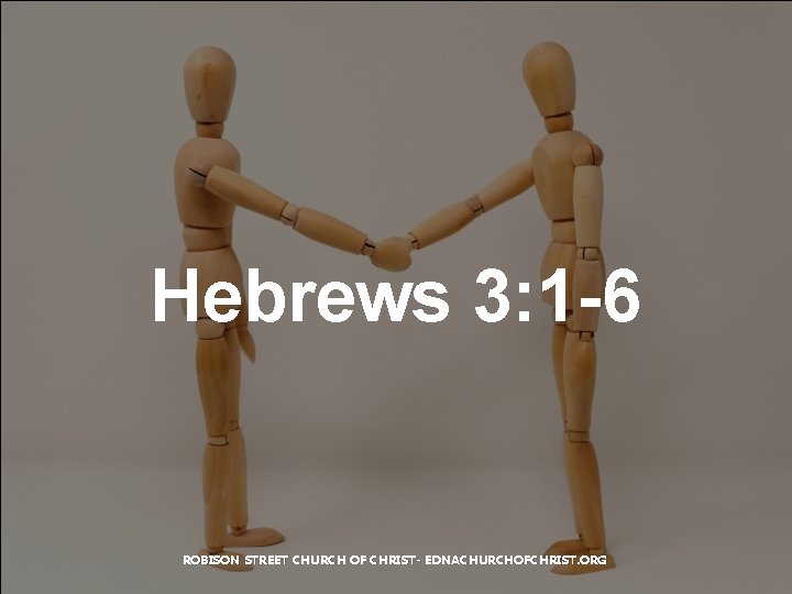 Hebrews 3: 1 -6 ROBISON STREET CHURCH OF CHRIST- EDNACHURCHOFCHRIST. ORG 