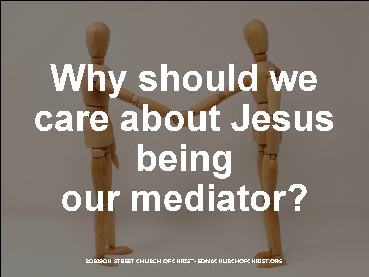 Why should we care about Jesus being our mediator? ROBISON STREET CHURCH OF CHRIST-