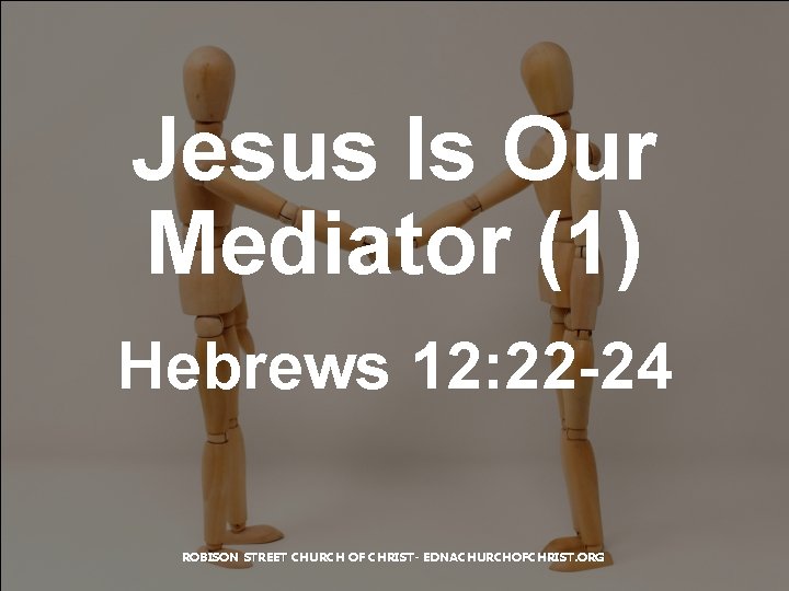 Jesus Is Our Mediator (1) Hebrews 12: 22 -24 ROBISON STREET CHURCH OF CHRIST-