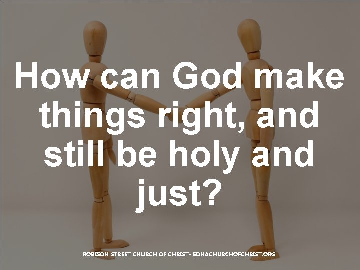 How can God make things right, and still be holy and just? ROBISON STREET