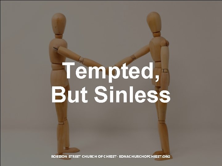 Tempted, But Sinless ROBISON STREET CHURCH OF CHRIST- EDNACHURCHOFCHRIST. ORG 