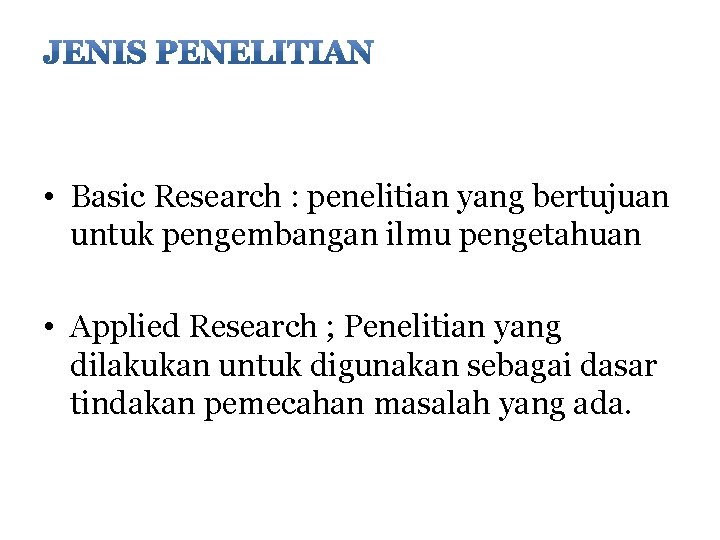  • Basic Research : penelitian yang bertujuan untuk pengembangan ilmu pengetahuan • Applied