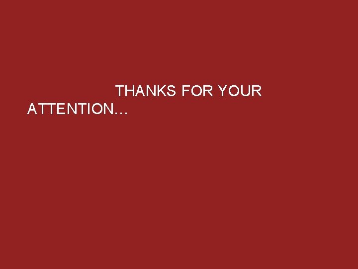  THANKS FOR YOUR ATTENTION… 