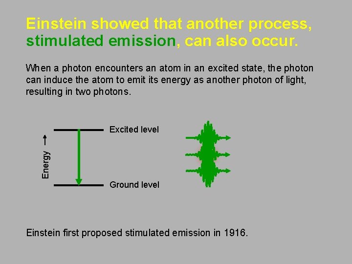 Einstein showed that another process, stimulated emission, can also occur. When a photon encounters