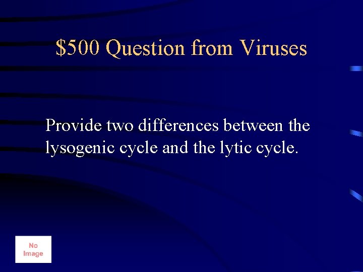$500 Question from Viruses Provide two differences between the lysogenic cycle and the lytic