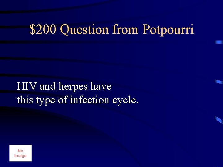 $200 Question from Potpourri HIV and herpes have this type of infection cycle. 