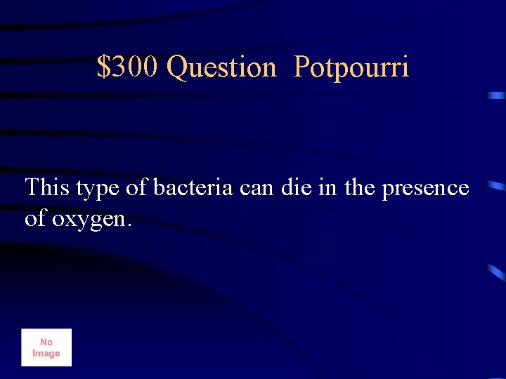 $300 Question Potpourri This type of bacteria can die in the presence of oxygen.