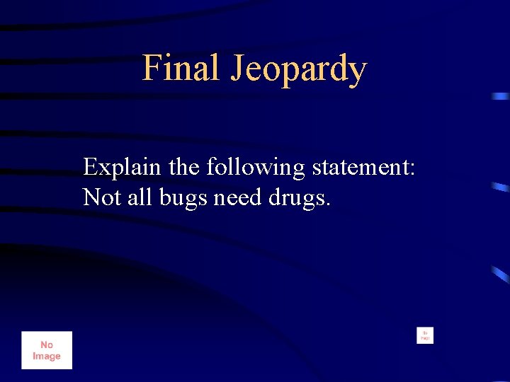 Final Jeopardy Explain the following statement: Not all bugs need drugs. 