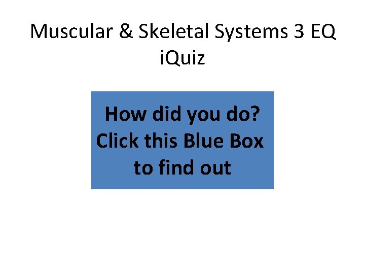 Muscular & Skeletal Systems 3 EQ i. Quiz How did you do? Click this