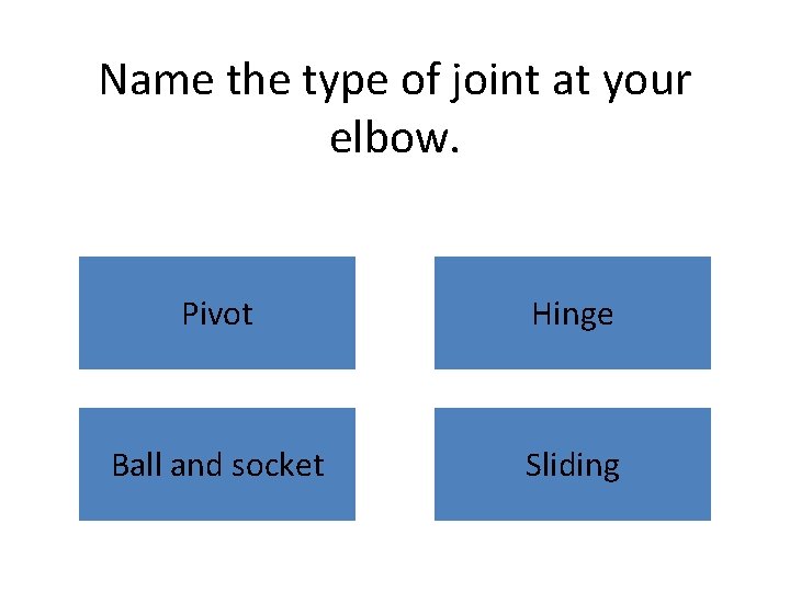 Name the type of joint at your elbow. Pivot Hinge Ball and socket Sliding