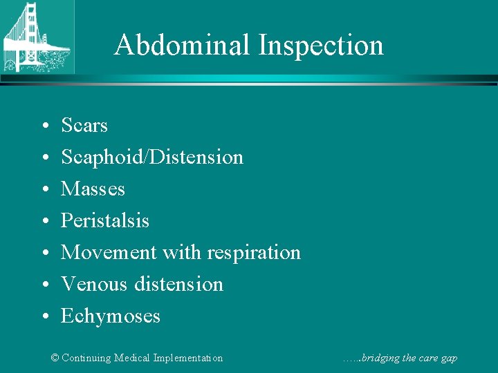 Abdominal Inspection • • Scars Scaphoid/Distension Masses Peristalsis Movement with respiration Venous distension Echymoses