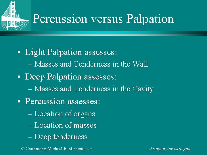 Percussion versus Palpation • Light Palpation assesses: – Masses and Tenderness in the Wall