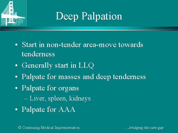 Deep Palpation • Start in non-tender area-move towards tenderness • Generally start in LLQ