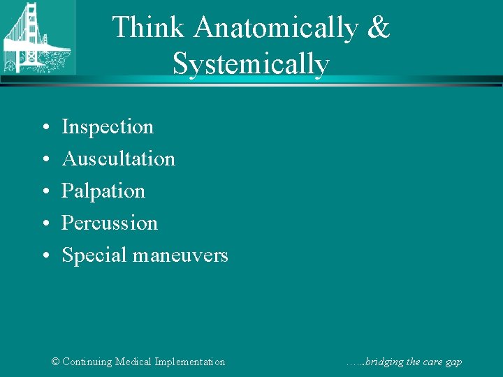 Think Anatomically & Systemically • • • Inspection Auscultation Palpation Percussion Special maneuvers ©