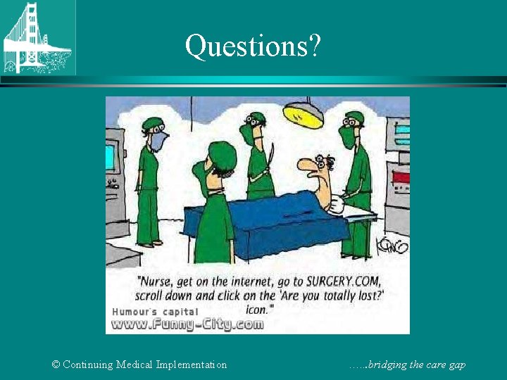 Questions? © Continuing Medical Implementation …. . . bridging the care gap 