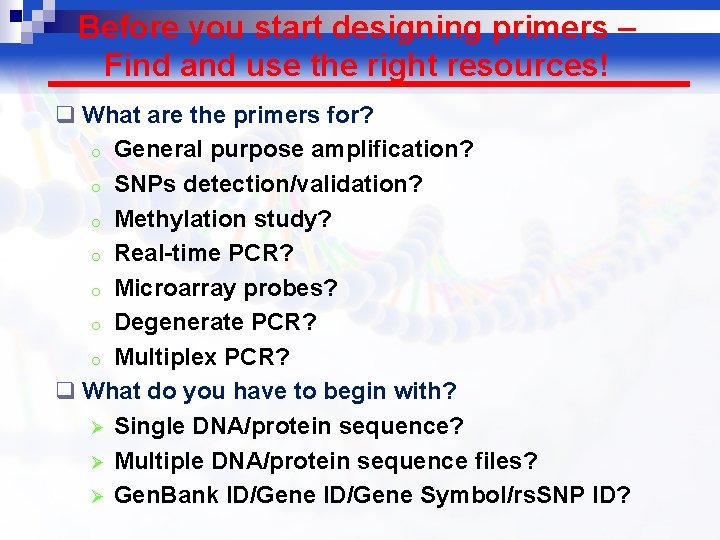 Before you start designing primers – Find and use the right resources! q What
