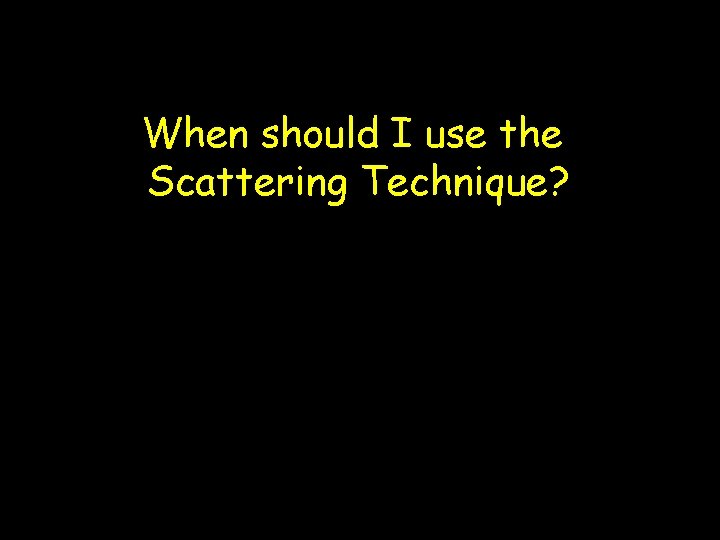 When should I use the Scattering Technique? 