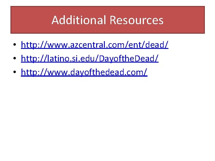 Additional Resources • http: //www. azcentral. com/ent/dead/ • http: //latino. si. edu/Dayofthe. Dead/ •