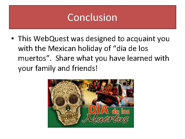 Conclusion • This Web. Quest was designed to acquaint you with the Mexican holiday