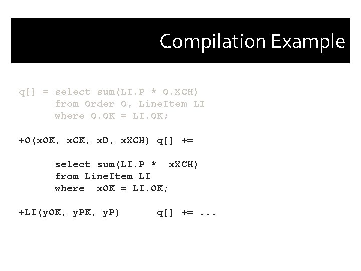 Compilation Example q[] = select sum(LI. P * O. XCH) from Order O, Line.