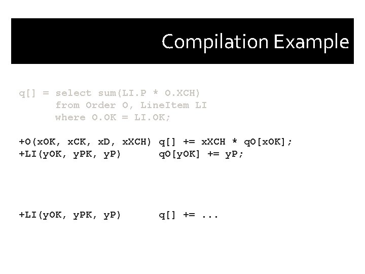 Compilation Example q[] = select sum(LI. P * O. XCH) from Order O, Line.