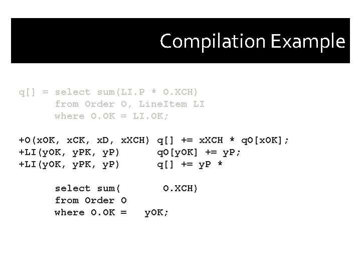 Compilation Example q[] = select sum(LI. P * O. XCH) from Order O, Line.