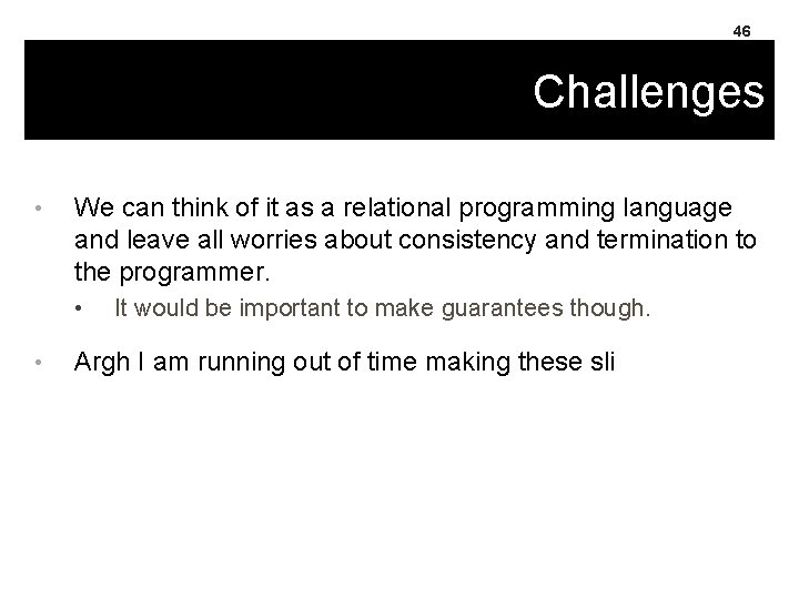 46 Challenges • We can think of it as a relational programming language and