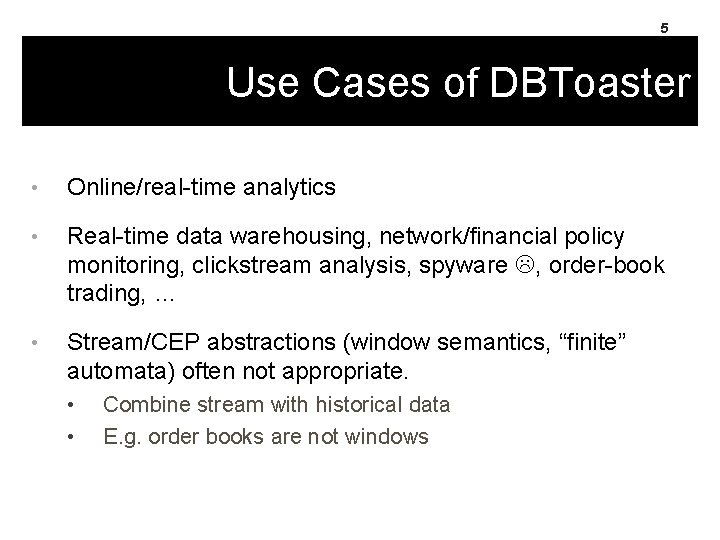 5 Use Cases of DBToaster • Online/real-time analytics • Real-time data warehousing, network/financial policy