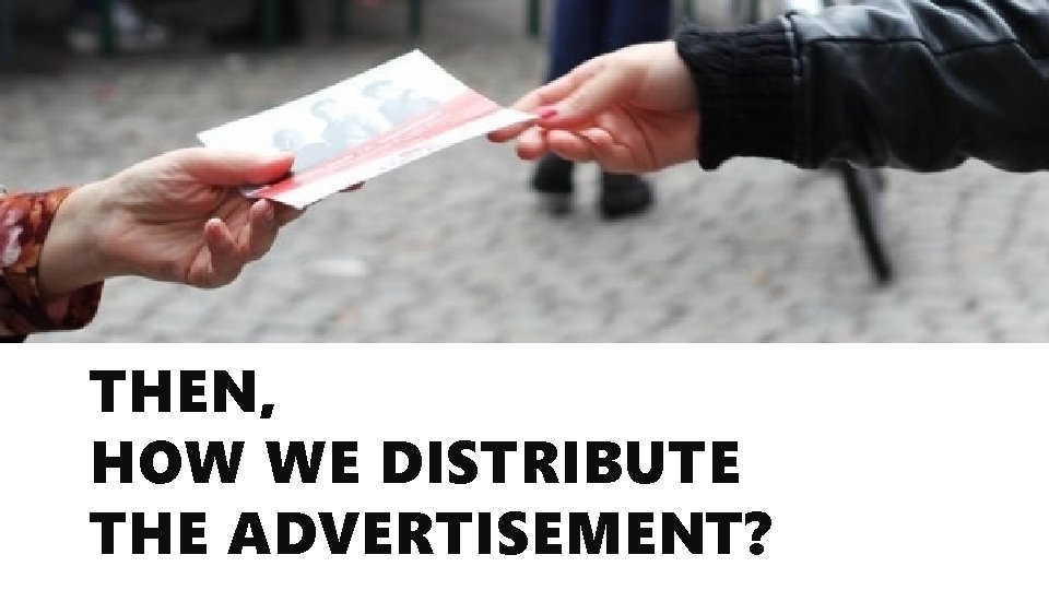 THEN, HOW WE DISTRIBUTE THE ADVERTISEMENT? 