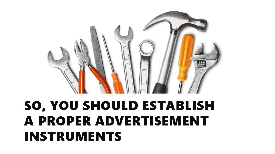 SO, YOU SHOULD ESTABLISH A PROPER ADVERTISEMENT INSTRUMENTS 