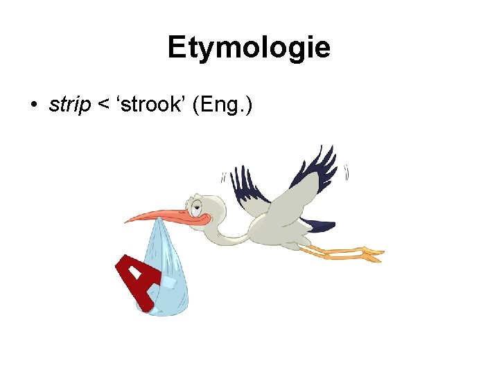 Etymologie • strip < ‘strook’ (Eng. ) 