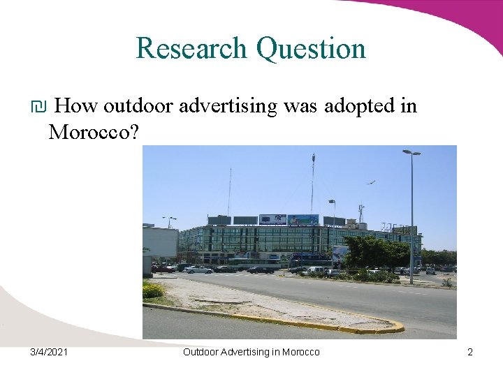 Research Question ₪ How outdoor advertising was adopted in Morocco? 3/4/2021 Outdoor Advertising in