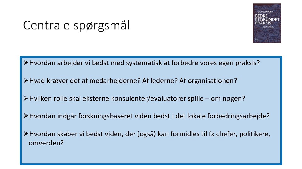 Centrale spørgsmål ØHvordan arbejder vi bedst med systematisk at forbedre vores egen praksis? ØHvad