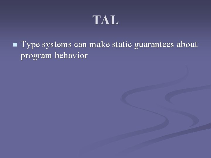 TAL n Type systems can make static guarantees about program behavior 