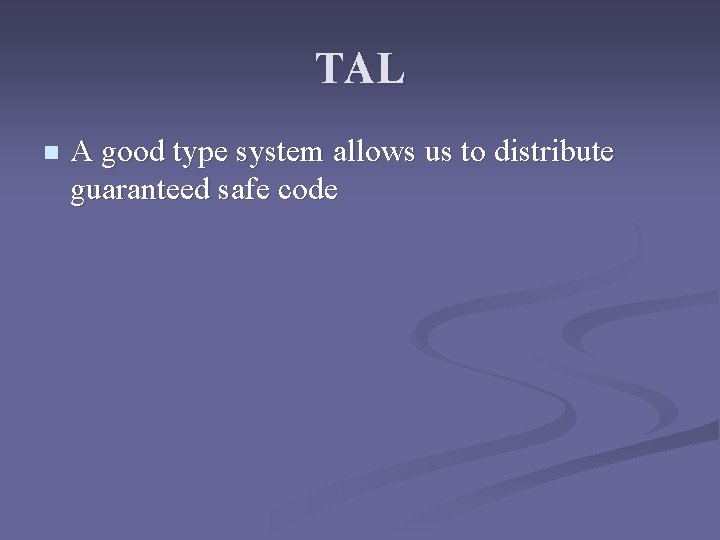 TAL n A good type system allows us to distribute guaranteed safe code 