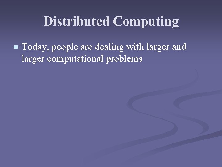 Distributed Computing n Today, people are dealing with larger and larger computational problems 