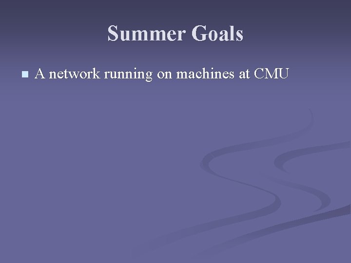 Summer Goals n A network running on machines at CMU 