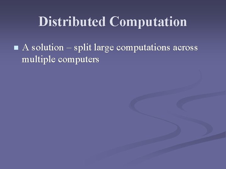 Distributed Computation n A solution – split large computations across multiple computers 