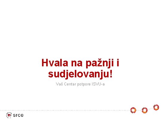 Hvala na pažnji i sudjelovanju! Vaš Centar potpore ISVU-a 