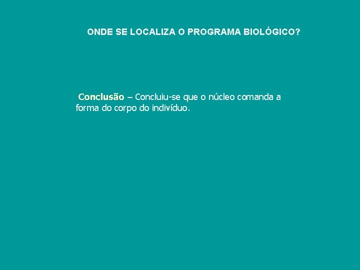 ONDE SE LOCALIZA O PROGRAMA BIOLÓGICO? Conclusão – Concluiu-se que o núcleo comanda a