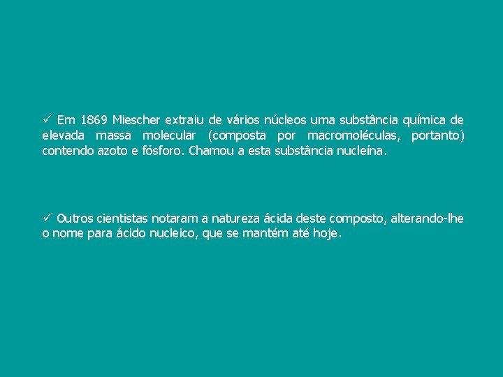 ü Em 1869 Miescher extraiu de vários núcleos uma substância química de elevada massa