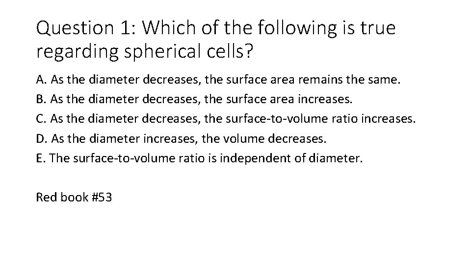 Question 1: Which of the following is true regarding spherical cells? A. As the